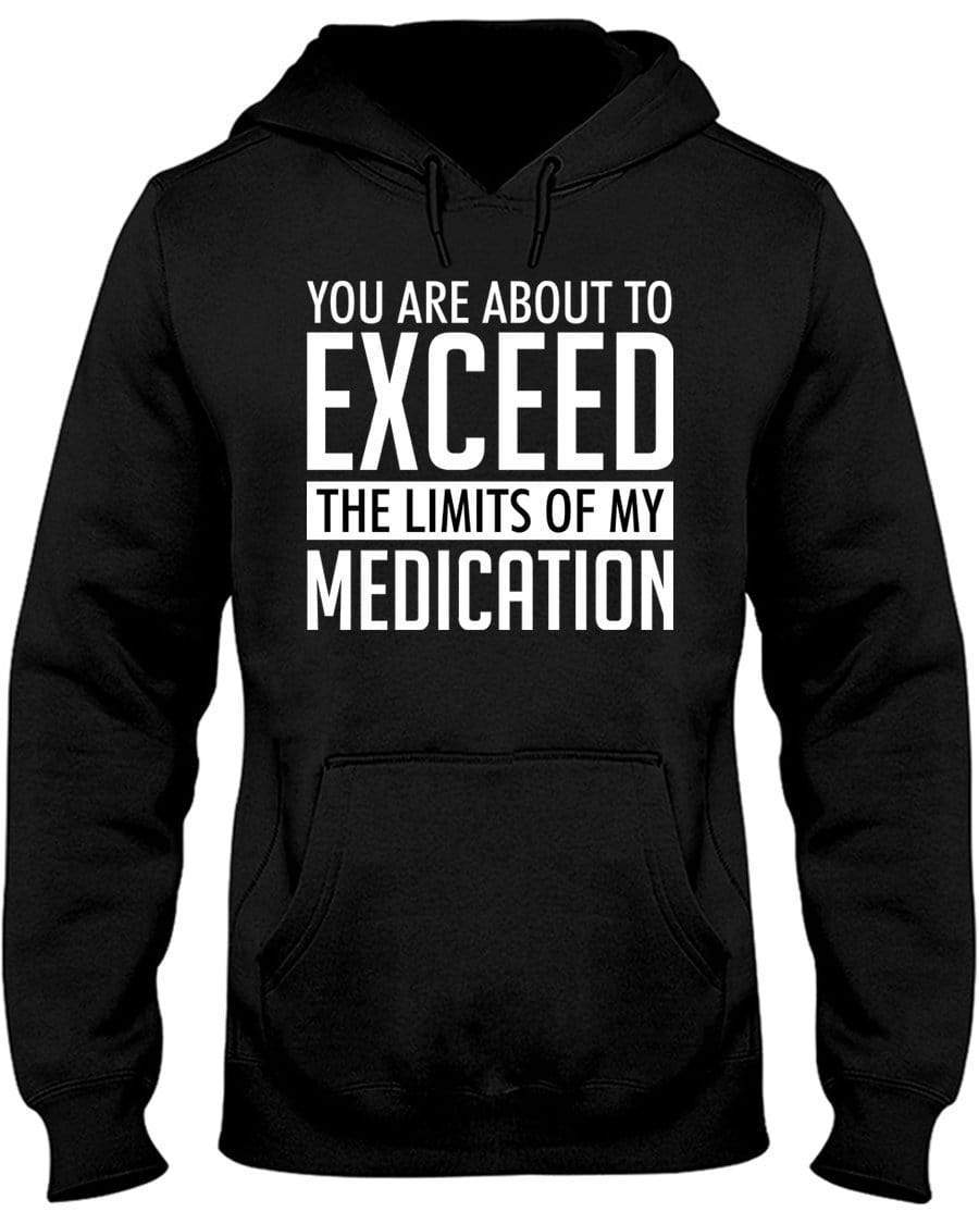 You Are About To Exceed The Limits Of My Medication Hoodie / Sweatpants / T-shirt - The Gear Stand