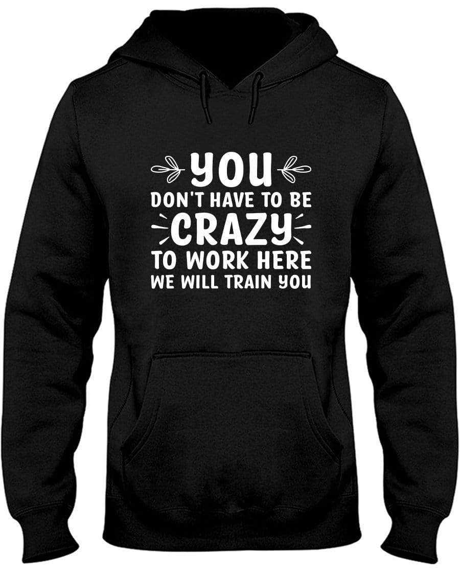 You Don't Have To Be Crazy To Work Here Hoodie / Sweatpants / T-shirt - The Gear Stand