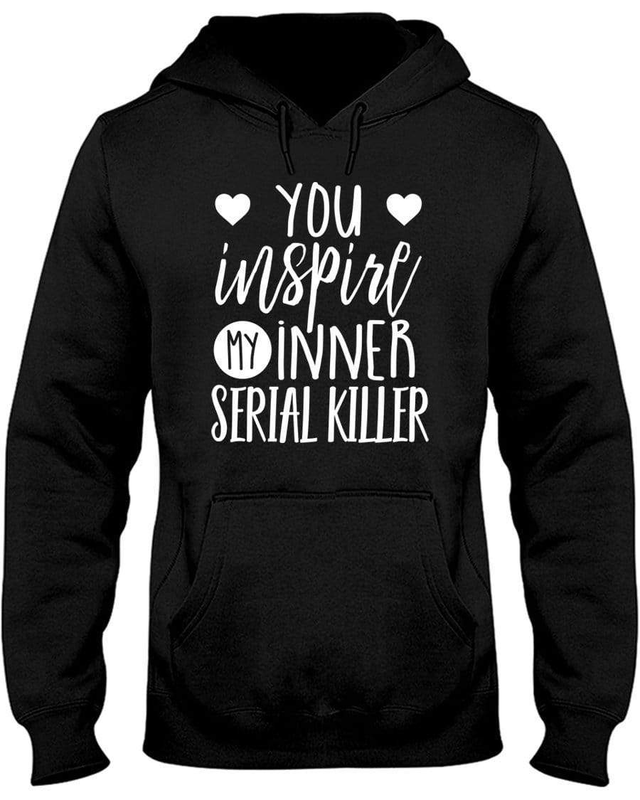 You Inspire My Inner Serial Killer Hoodie / Sweatpants / T-shirt - The Gear Stand